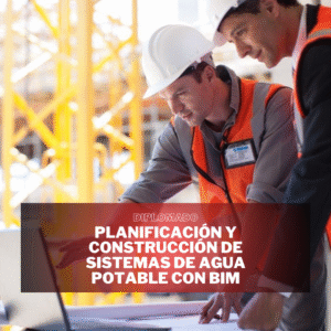PLANIFICACIÓN Y CONSTRUCCIÓN DE SISTEMAS DE AGUA POTABLE CON BIM