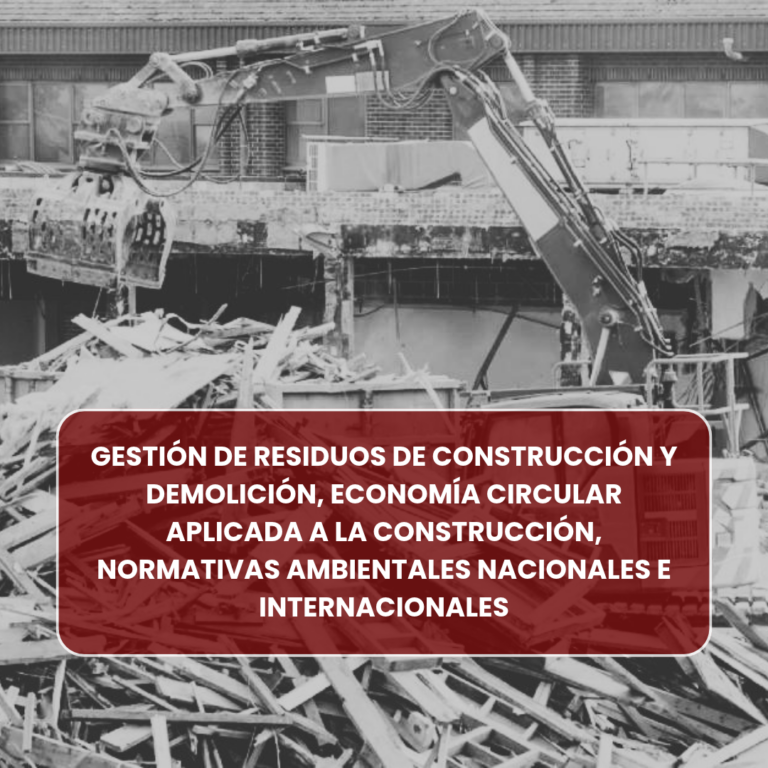 GESTIÓN DE RESIDUOS DE CONSTRUCCIÓN Y DEMOLICIÓN, ECONOMÍA CIRCULAR APLICADA A LA CONSTRUCCIÓN, NORMATIVAS AMBIENTALES NACIONALES E INTERNACIONALES